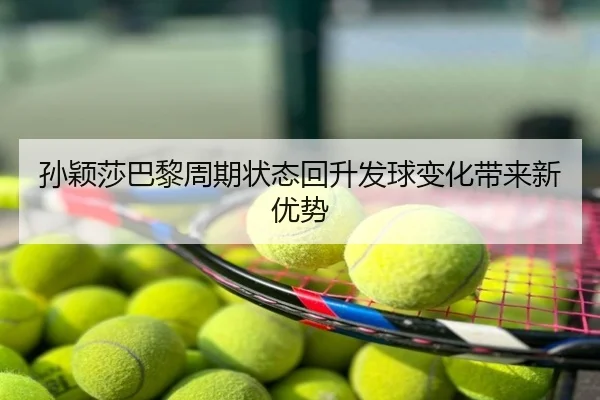 孙颖莎巴黎周期状态回升发球变化带来新优势