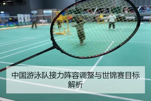 中国游泳队接力阵容调整与世锦赛目标解析